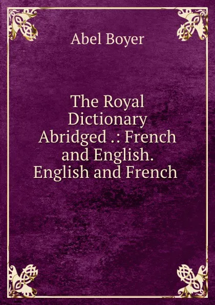 Обложка книги The Royal Dictionary Abridged .: French and English. English and French ., Abel Boyer