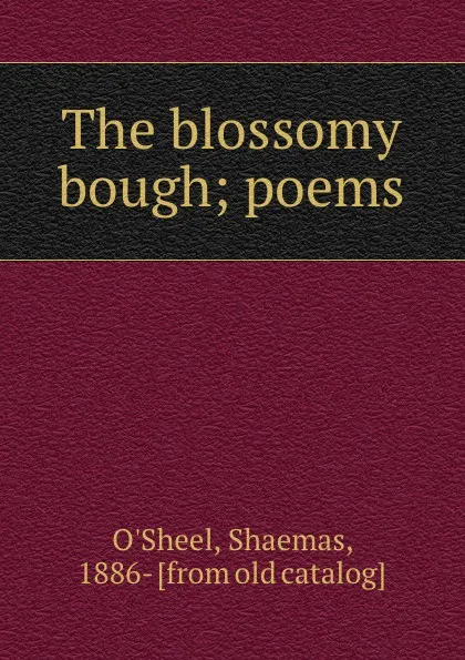 Обложка книги The blossomy bough; poems, Shaemas O'Sheel