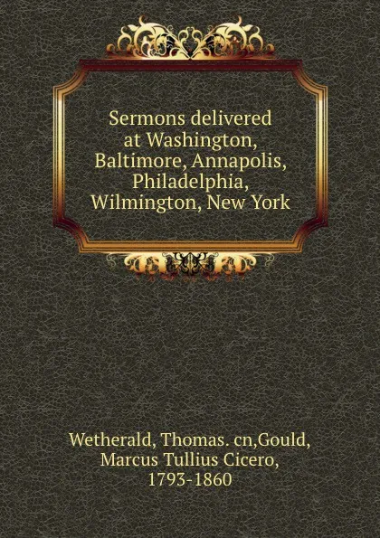 Обложка книги Sermons delivered at Washington, Baltimore, Annapolis, Philadelphia, Wilmington, New York, Thomas Wetherald