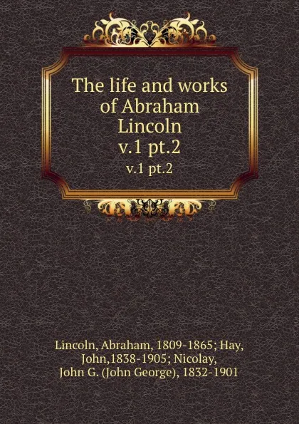 Обложка книги The life and works of Abraham Lincoln. v.1 pt.2, Abraham Lincoln