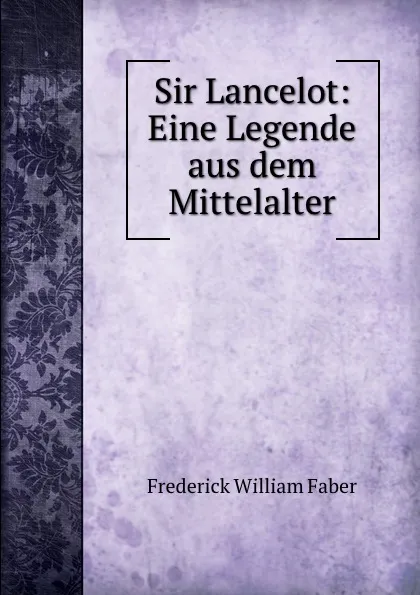 Обложка книги Sir Lancelot: Eine Legende aus dem Mittelalter, Frederick William Faber