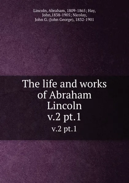 Обложка книги The life and works of Abraham Lincoln. v.2 pt.1, Abraham Lincoln