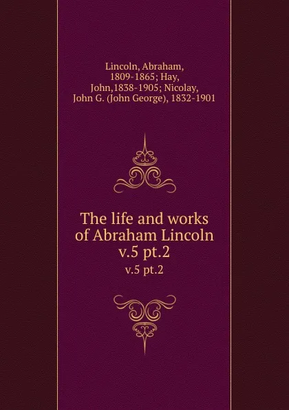 Обложка книги The life and works of Abraham Lincoln. v.5 pt.2, Abraham Lincoln