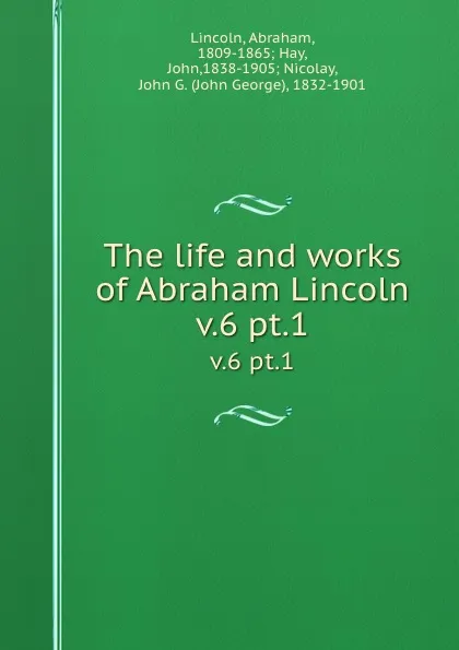 Обложка книги The life and works of Abraham Lincoln. v.6 pt.1, Abraham Lincoln
