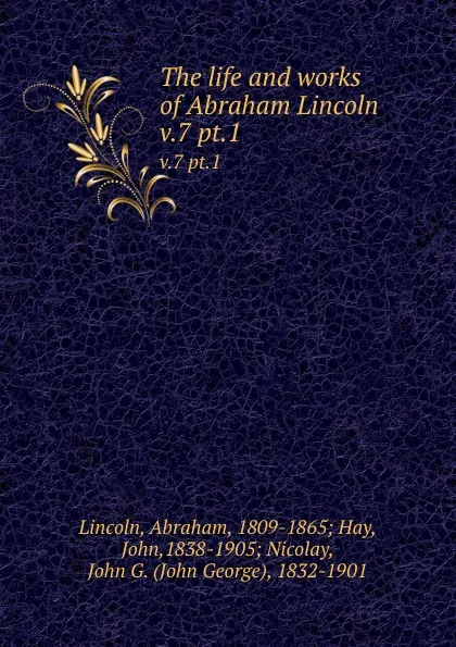 Обложка книги The life and works of Abraham Lincoln. v.7 pt.1, Abraham Lincoln