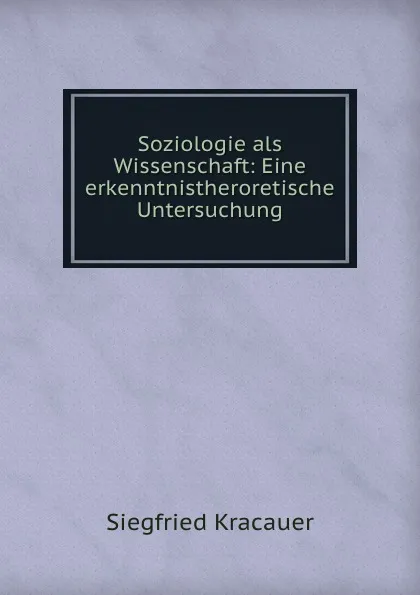 Обложка книги Soziologie als Wissenschaft: Eine erkenntnistheroretische Untersuchung, Siegfried Kracauer