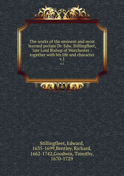 Обложка книги The works of the eminent and most learned prelate Dr. Edw. Stillingfleet, late Lord Bishop of Worchester : together with his life and character. v.1, Edward Stillingfleet