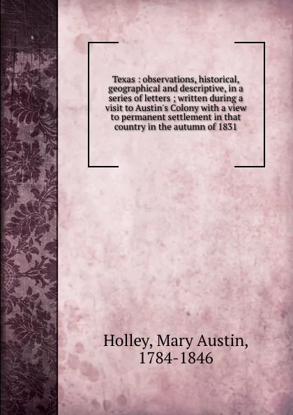 Обложка книги Texas : observations, historical, geographical and descriptive, in a series of letters ; written during a visit to Austin.s Colony with a view to permanent settlement in that country in the autumn of 1831, Mary Austin Holley