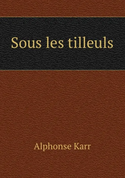 Обложка книги Sous les tilleuls, Alphonse Karr