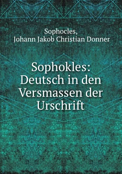 Обложка книги Sophokles: Deutsch in den Versmassen der Urschrift, Johann Jakob Christian Donner Sophocles