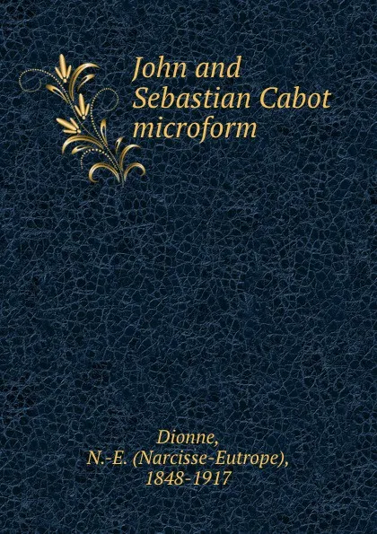 Обложка книги John and Sebastian Cabot microform, Narcisse-Eutrope Dionne