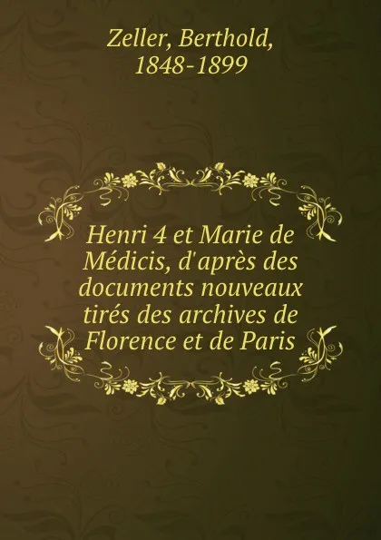 Обложка книги Henri 4 et Marie de Medicis, d.apres des documents nouveaux tires des archives de Florence et de Paris, Berthold Zeller