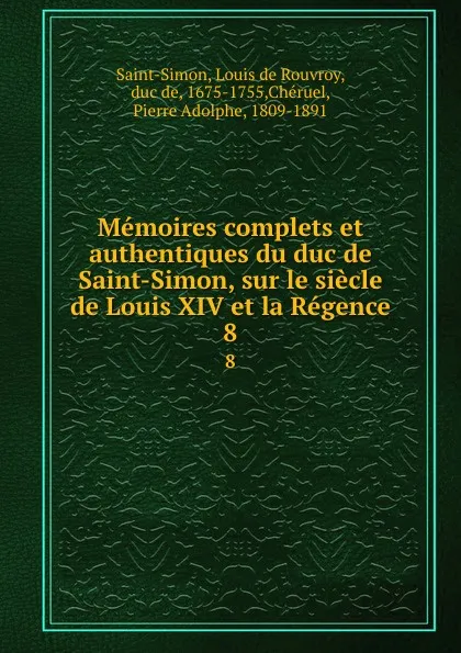 Обложка книги Memoires complets et authentiques du duc de Saint-Simon, sur le siecle de Louis XIV et la Regence. 8, Louis de Rouvroy Saint-Simon