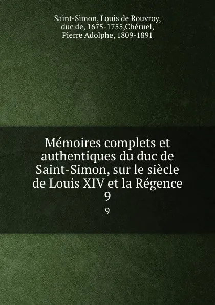 Обложка книги Memoires complets et authentiques du duc de Saint-Simon, sur le siecle de Louis XIV et la Regence. 9, Louis de Rouvroy Saint-Simon