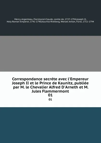 Обложка книги Correspondance secrete avec l.Empereur Joseph II et le Prince de Kaunitz, publiee par M. le Chevalier Alfred D.Arneth et M. Jules Flammermont. 01, Florimond-Claude Mercy-Argenteau