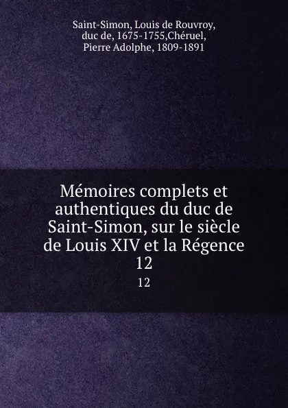 Обложка книги Memoires complets et authentiques du duc de Saint-Simon, sur le siecle de Louis XIV et la Regence. 12, Louis de Rouvroy Saint-Simon