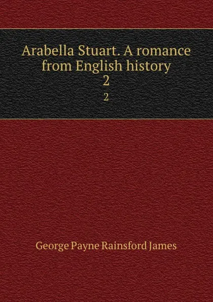 Обложка книги Arabella Stuart. A romance from English history. 2, G. P. James