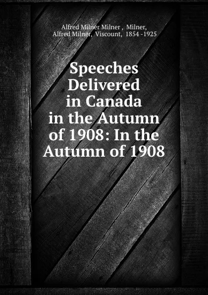 Обложка книги Speeches Delivered in Canada in the Autumn of 1908: In the Autumn of 1908, Alfred Milnes