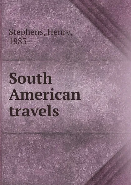 Обложка книги South American travels, Henry Stephens