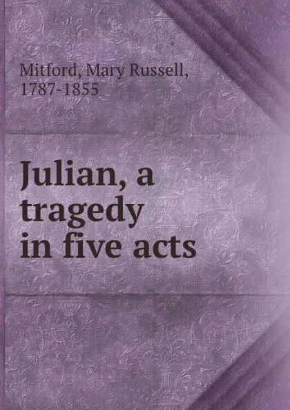 Обложка книги Julian, a tragedy in five acts, Mary Russell Mitford