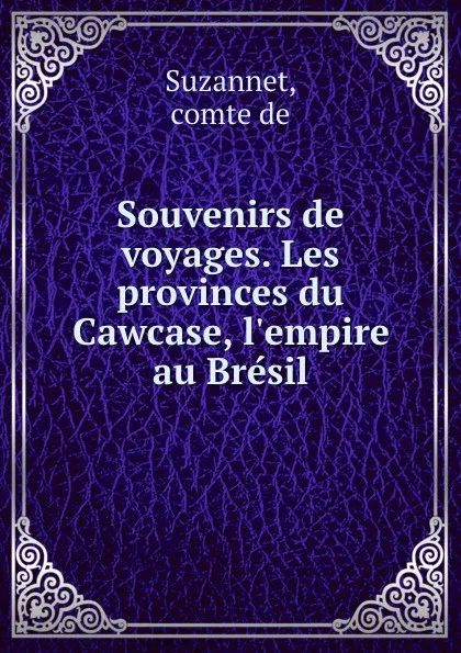 Обложка книги Souvenirs de voyages. Les provinces du Cawcase, l.empire au Bresil, comte de Suzannet