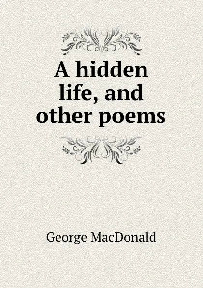 Обложка книги A hidden life, and other poems, MacDonald George