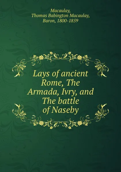 Обложка книги Lays of ancient Rome, The Armada, Ivry, and The battle of Naseby, Thomas Babington Macaulay Macaulay