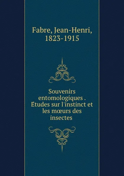 Обложка книги Souvenirs entomologiques . Etudes sur l.instinct et les moeurs des insectes, Jean-Henri Fabre