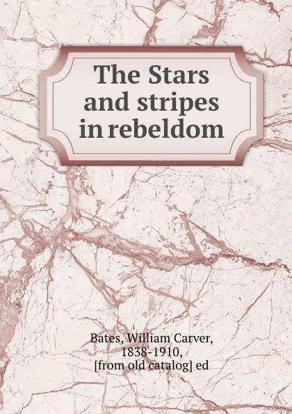 Обложка книги The Stars and stripes in rebeldom, William Carver Bates