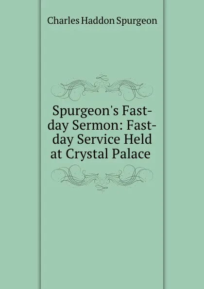 Обложка книги Spurgeon.s Fast-day Sermon: Fast-day Service Held at Crystal Palace ., Charles Haddon Spurgeon