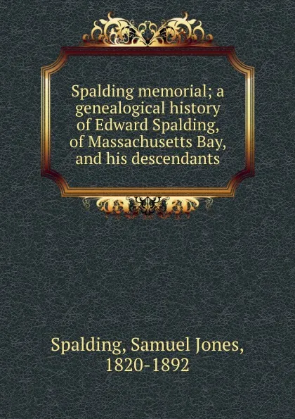Обложка книги Spalding memorial; a genealogical history of Edward Spalding, of Massachusetts Bay, and his descendants, Samuel Jones Spalding