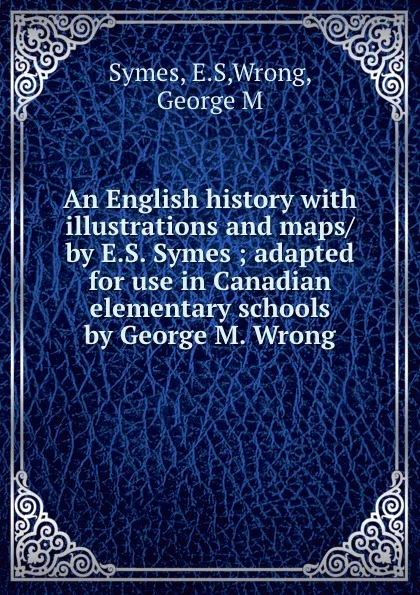 Обложка книги An English history with illustrations and maps/ by E.S. Symes ; adapted for use in Canadian elementary schools by George M. Wrong, E.S. Symes