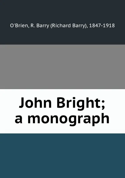 Обложка книги John Bright; a monograph, Richard Barry O'Brien