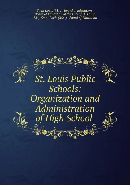 Обложка книги St. Louis Public Schools: Organization and Administration of High School ., Mo. Board of Education