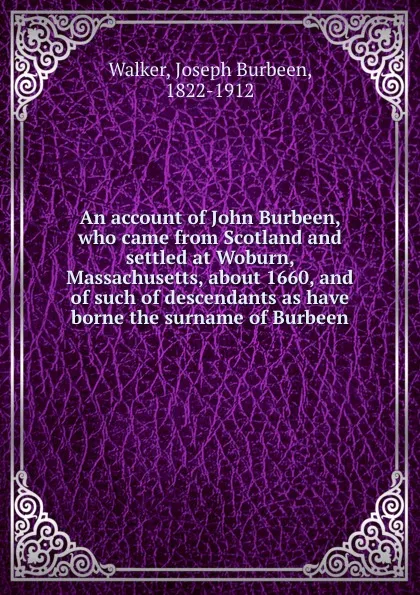 Обложка книги An account of John Burbeen, who came from Scotland and settled at Woburn, Massachusetts, about 1660, and of such of descendants as have borne the surname of Burbeen, Joseph Burbeen Walker