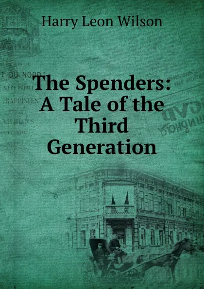 Обложка книги The Spenders: A Tale of the Third Generation, Harry Leon Wilson