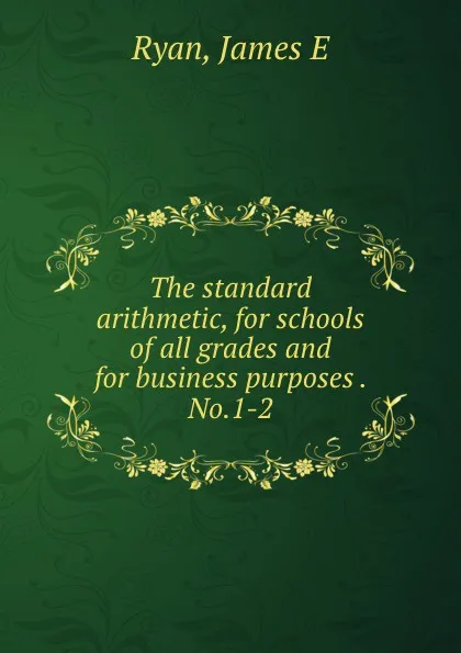 Обложка книги The standard arithmetic, for schools of all grades and for business purposes . No.1-2, James E. Ryan