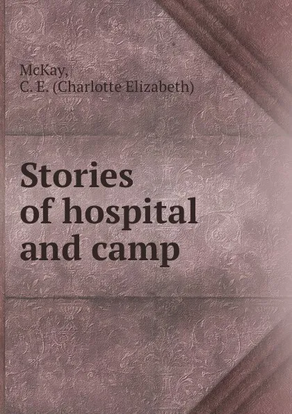 Обложка книги Stories of hospital and camp, Charlotte Elizabeth McKay