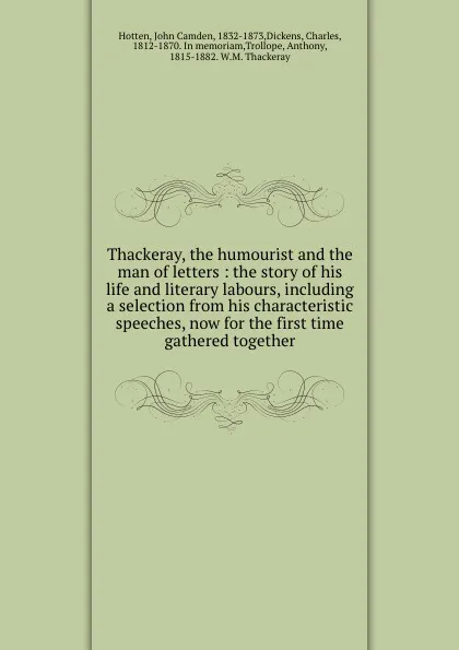 Обложка книги Thackeray, the humourist and the man of letters : the story of his life and literary labours, including a selection from his characteristic speeches, now for the first time gathered together, John Camden Hotten