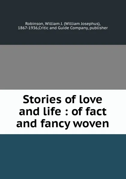 Обложка книги Stories of love and life : of fact and fancy woven, William Josephus Robinson