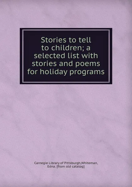 Обложка книги Stories to tell to children; a selected list with stories and poems for holiday programs, Edna Whiteman