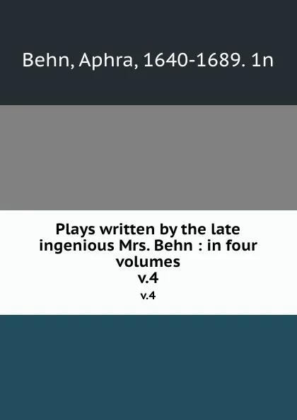 Обложка книги Plays written by the late ingenious Mrs. Behn : in four volumes. v.4, Aphra Behn