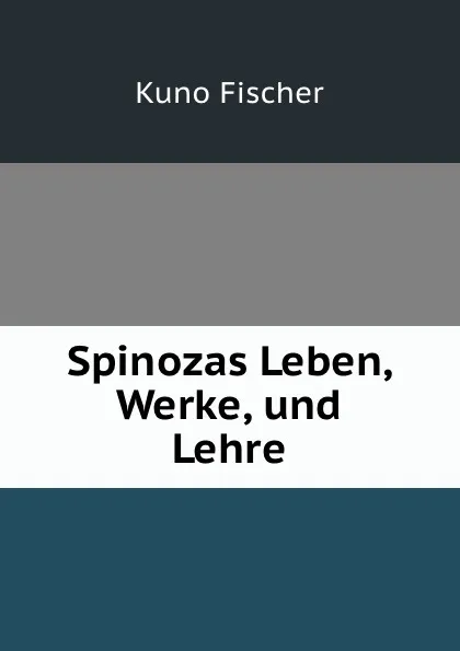 Обложка книги Spinozas Leben, Werke, und Lehre, Куно Фишер