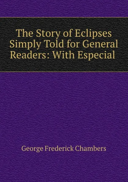 Обложка книги The Story of Eclipses Simply Told for General Readers: With Especial ., George Frederick Chambers