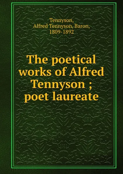 Обложка книги The poetical works of Alfred Tennyson ; poet laureate, Alfred Tennyson