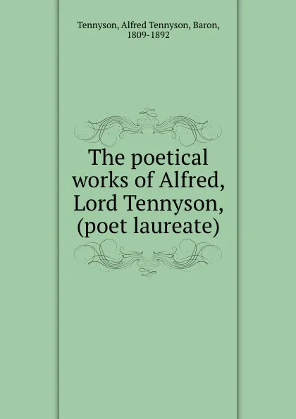 Обложка книги The poetical works of Alfred, Lord Tennyson, (poet laureate), Alfred Tennyson