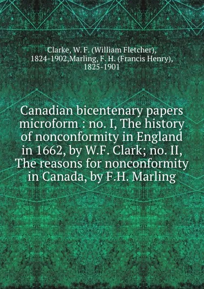 Обложка книги Canadian bicentenary papers microform : no. I, The history of nonconformity in England in 1662, by W.F. Clark; no. II, The reasons for nonconformity in Canada, by F.H. Marling, William Fletcher Clarke