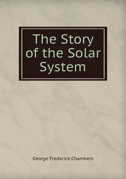 Обложка книги The Story of the Solar System, George Frederick Chambers