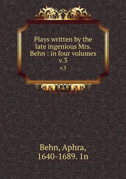 Обложка книги Plays written by the late ingenious Mrs. Behn : in four volumes. v.3, Aphra Behn