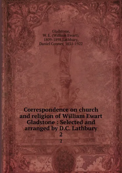 Обложка книги Correspondence on church and religion of William Ewart Gladstone : Selected and arranged by D.C. Lathbury. 2, William Ewart Gladstone